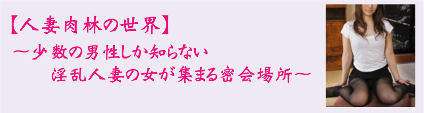 【人妻肉林の世界】～少数の男性しか知らない淫乱人妻の女が集まる密会場所～