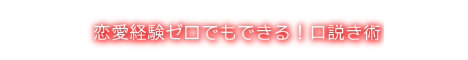 恋愛経験0（ゼロ）でもできる、口説き講座～実践付～