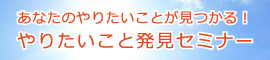 あなたのやりたいことが見つかる！『やりたいこと発見セミナー』（4/27）