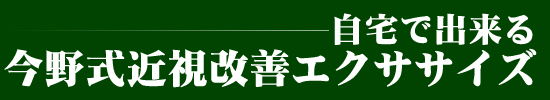 自宅で出来る今野式近視改善エクササイズ