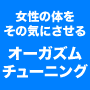 オーガズム・チューニング　～イケない女の心をイク状態にする最新メソッド～