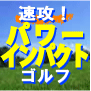 ゴルフ上達はパワーインパクトから速攻超進化する！スライス・ダフリ・飛距離不足・・ゴルフの悩みをパワーインパクトで速攻解消！