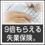 9倍もらえる失業保険。失業保険は4度笑う。