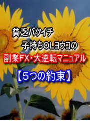 貧乏バツイチ子持ちOLヨウコの「副業FX・大逆転マニュアル【5つの約束】」
