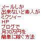 【数量限定！！】メールしか出来ないど素人が、ミクシィー、ＨＰ、ブログで月30万円を簡単に稼ぐ方法