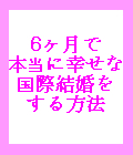 ６ヶ月で本当に幸せな国際結婚をする方法