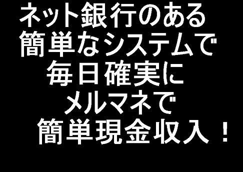 ネット銀行のある簡単なシステムで毎日確実にメルマネで簡単現金収入！