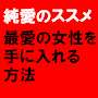 『最愛の女性を手に入れる方法』～純愛のススメ～