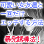 可愛い女友達と一回だけのエッチを次々と実現する誘引法！