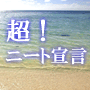 超！ニート宣言！　もう絶対に働きません！　ニート⇒就職⇒超ニート！　あなたもゆったりダラダラとニート生活をはじめませんか？