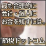 最も合理的に会社・個人にお金を残すには。「節税ドットコム」