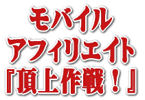 『全て無料！今日からつくれるケータイアフィリマニュアル』モバイルアフィリエイト頂上作戦！始動せよ！