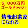 ワンタイムオファー「3万人独占広告２回無料特典10名限定」ゴールド会員年収５，０００万円！ゴールドラッシュ！ネットビジネス初心者がいきなり情報起業