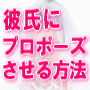 いつまでも結婚を先延ばしにする彼氏に今すぐ結婚を決心させプロポーズさせる方法【プロポーズさせる大作戦マニュアル】