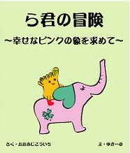 「ら君の冒険〜幸せのピンクの象を求めて」子供も大人も一緒に楽しめる新しい形の絵本
