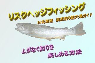 リスクヘッジ・フィッシング　〜ＩＮ北海道　渓流超穴場ガイド〜