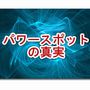 ★驚愕！パワースポットの真実★テレビや雑誌で出演を断り続けてきたスピリチュアルカウンセラーが明かすパワースポットを利用して成功する秘訣とは？