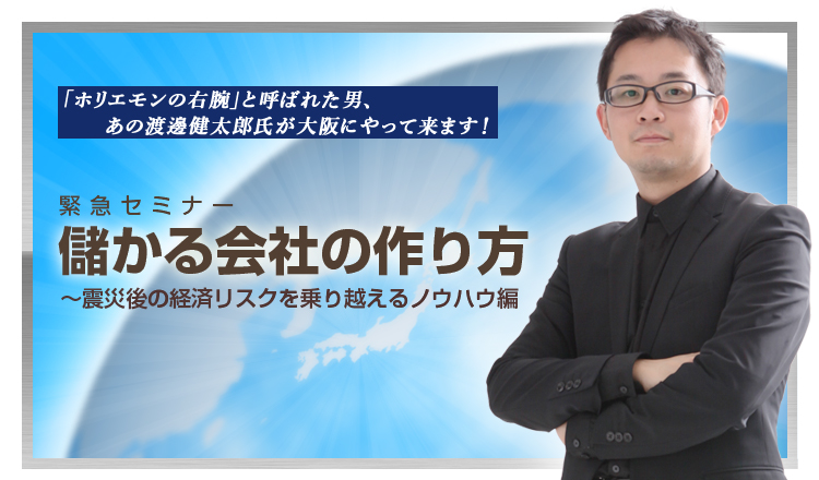 【渡邊健太郎セミナー】儲かる会社の作り方〜震災後の経済リスクを乗り越えるノウハウ編（プラチナ席）