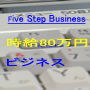 Five Step Business時給80万円ビジネス