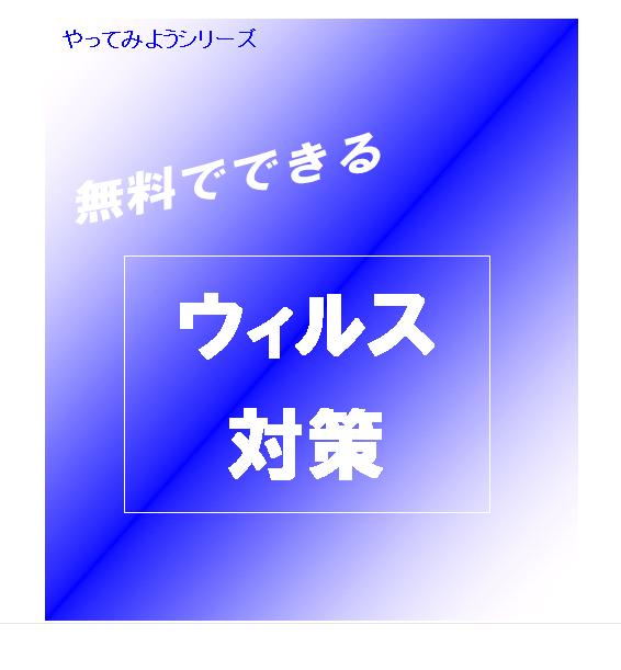 やってみようシリーズ「無料でできるウィルス対策」2,000円から5,000もするソフトを買う前に読むだけでお得なマニュアル