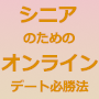 シニアのためのオンラインデート必勝法