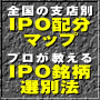 全国の支店別ＩＰＯ配分マップ、プロが教えるＩＰＯ銘柄選別法