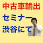 初心者向け　自動車輸出ビジネスセミナー6月17日（火）18:30より