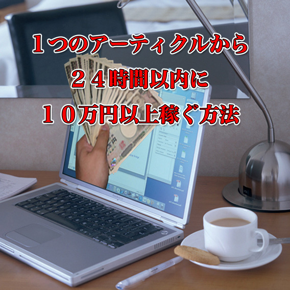 ●一つの記事から24時間以内に10万円以上稼ぐ方法