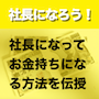 社長になろう！　〜社長になってお金持ちになる方法を伝授〜
