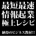 最短最速、情報起業、極上レシピ。