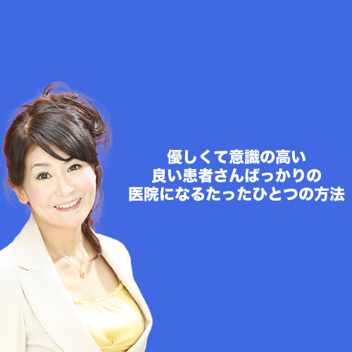 優しくて意識の高い、良い患者さんばっかりの医院になるたったひとつの方法