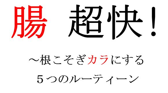 腸 超快！〜根こそぎカラにする５つのルーティーン