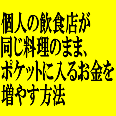 個人経営飲食店の店主が同じ料理のまま、ポケットに入るお金を増やす方法