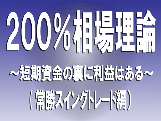 【２００％相場理論】～短期資金の裏に利益はある～（常勝スイングトレード編）