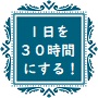 あなたに6時間をプレゼント。1日を３０時間にする方法。