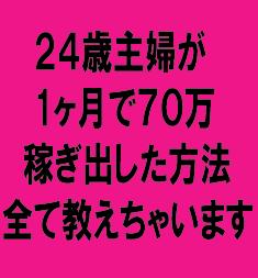 ２４歳主婦が1ヶ月で７０万稼ぎ出した方法を全て教えちゃいます【再販権付】