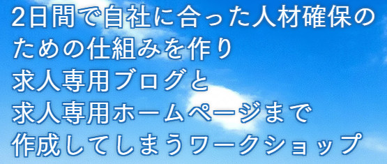 2日間で自社に合った人材確保のための仕組みを作り求人専用ブログと求人専用ホームページまで作成してしまうワークショップ