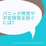 パニック障害や不安障害を防ぐには？