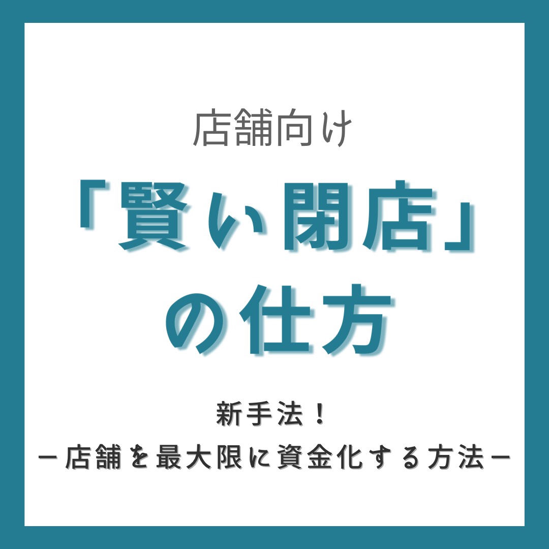 「賢い閉店」の仕方〜飲食店舗向け〜閉店を最大限資金化する方法