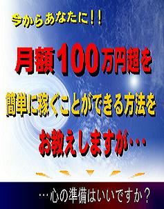 今からあなたに、月額100万超を簡単に稼ぐ方法をお教えいたしますが、心の準備はいいですか?