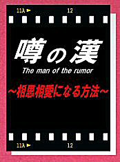 噂の漢（おとこ）　The man of the rumor 〜相思相愛になる方法〜