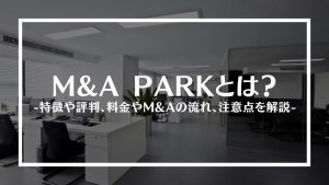 M&A PARK(エムアンドエーパーク)とは？特徴や評判、料金やM&Aの流れ、注意点を解説
