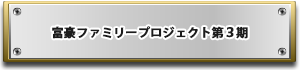 富豪ファミリープロジェクト第３期