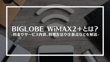 BIGLOBE WiMAX2＋とは？特徴や評判、料金やサービス内容、利用方法や注意点を解説