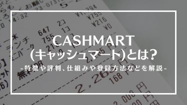 CASHMART (キャッシュマート)とは？特徴や評判、仕組みや使い方、登録方法や危険性を解説