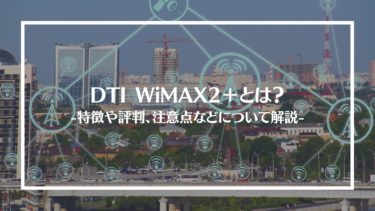 DTI WiMAX2＋とは？特徴や評判、料金やサービス内容、利用方法や注意点を解説
