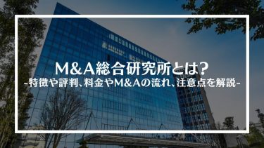 M&A総合研究所とは？特徴や評判、料金やM&Aの流れ、注意点を解説