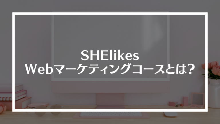 SHElikesウェブマーケティングコースとは