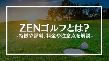 ZENゴルフとは？特徴や評判、料金や注意点を解説